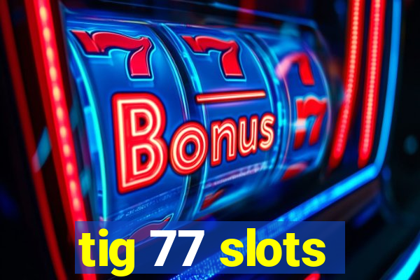 tig 77 slots